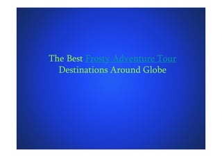 The Best Frosty Adventure Tour
Destinations Around Globe
 