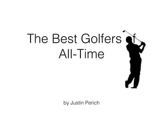 The Best Golfers of
All-Time
by Justin Perich
 