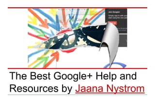 The Best Google+ Help and
Resources by Jaana Nystrom

 