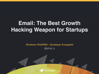 Email: The Best Growth
Hacking Weapon for Startups
Shubham SHARMA - Developer Evangelist
@mailjet
@shub_s
 