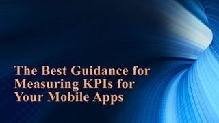 The Best Guidance for
Measuring KPIs for
Your Mobile Apps
 