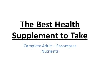 The Best Health
Supplement to Take
Complete Adult – Encompass
Nutrients
 