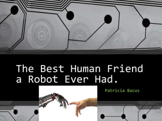 The Best Human Friend
a Robot Ever Had.
Patricia Bacus
 