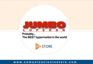 L   U      P E   R      O   N
   Probably...
   The BEST hypermarket in the world




www.comunicacioninstore.com
 
