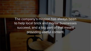 The company’s mission has always been
to help local brick and mortar businesses
succeed, and a big part of that meant
prov...