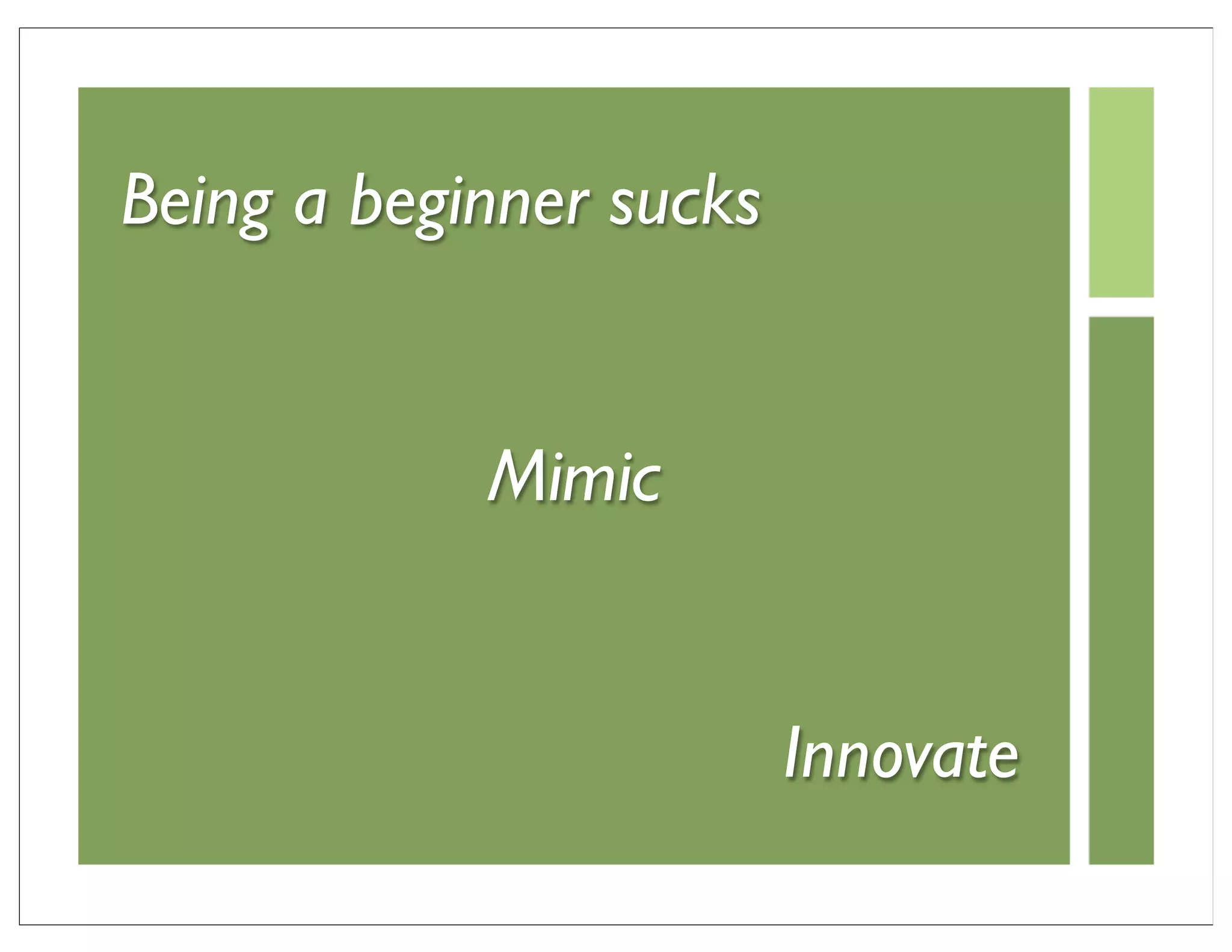 Being a beginner sucks


            Mimic


                         Innovate
 