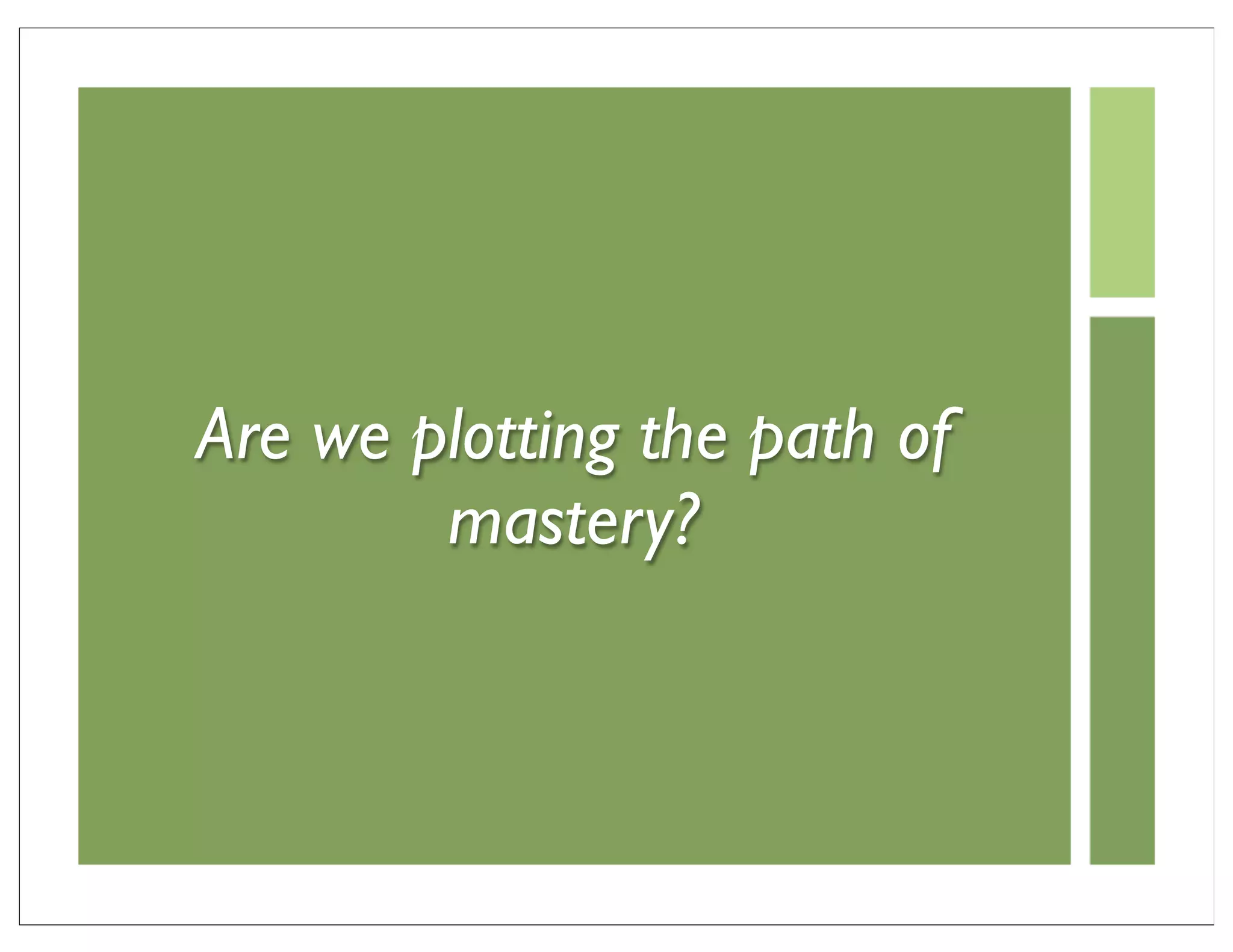 Are we plotting the path of
        mastery?
 