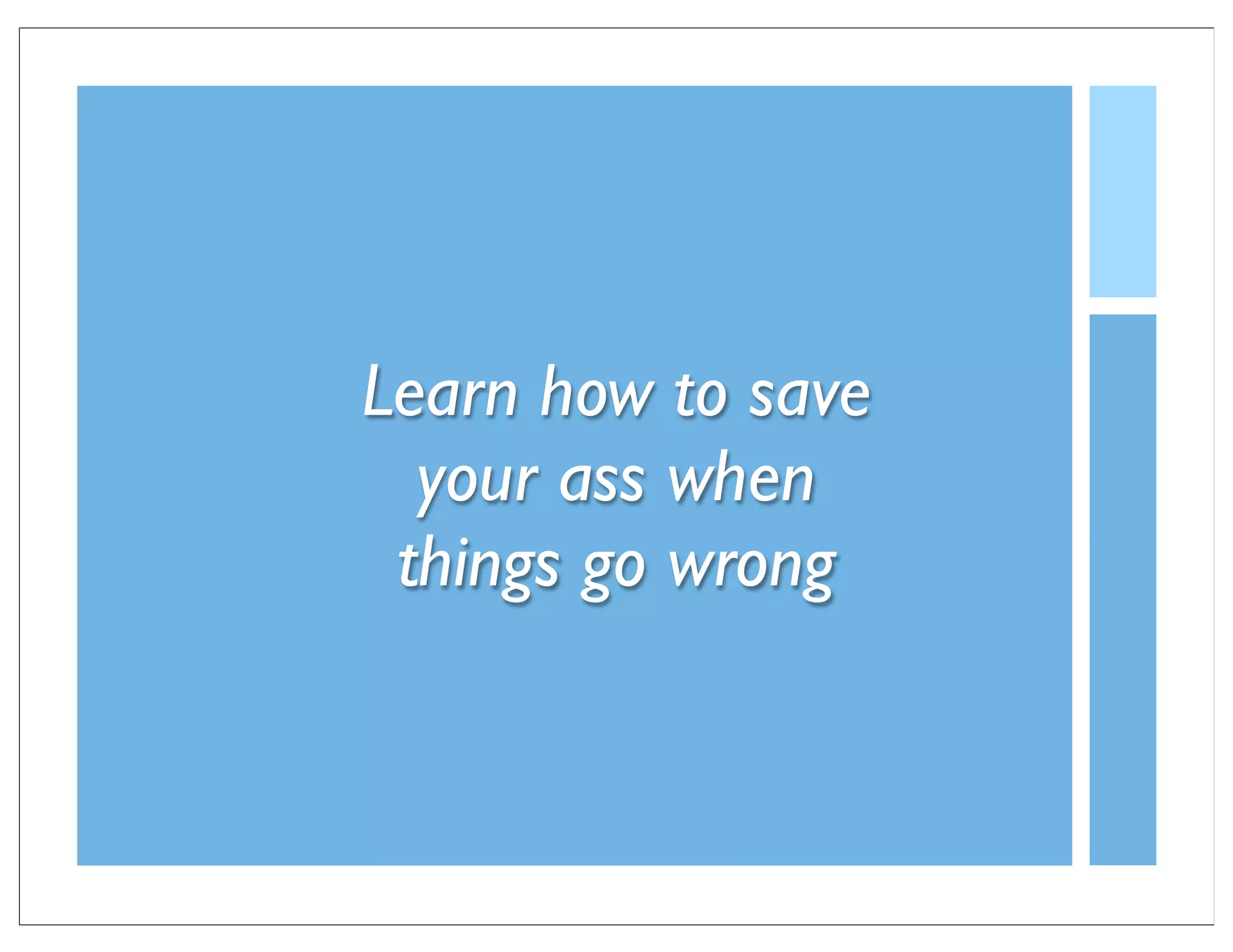 Learn how to save
  your ass when
 things go wrong
 
