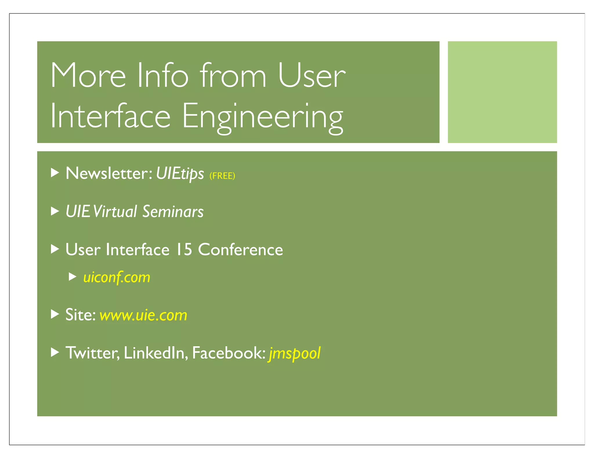More Info from User
Interface Engineering
 Newsletter: UIEtips (FREE)

 UIE Virtual Seminars

 User Interface 15 Conference
   uiconf.com

 Site: www.uie.com

 Twitter, LinkedIn, Facebook: jmspool
 