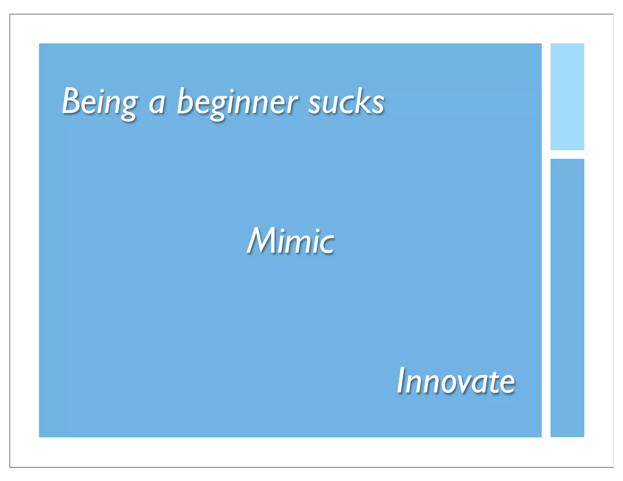 Being a beginner sucks


            Mimic


                         Innovate
 