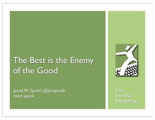 The Best is the Enemy
of the Good

Jared M. Spool (@jmspool)   User
reed spool                  Interface
                            Engineering
 