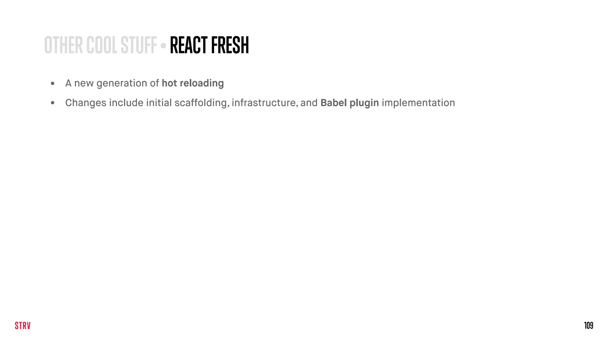 109
• A new generation of hot reloading
• Changes include initial scaffolding, infrastructure, and Babel plugin implementation
OTHERCOOLSTUFF• REACTFRESH
 