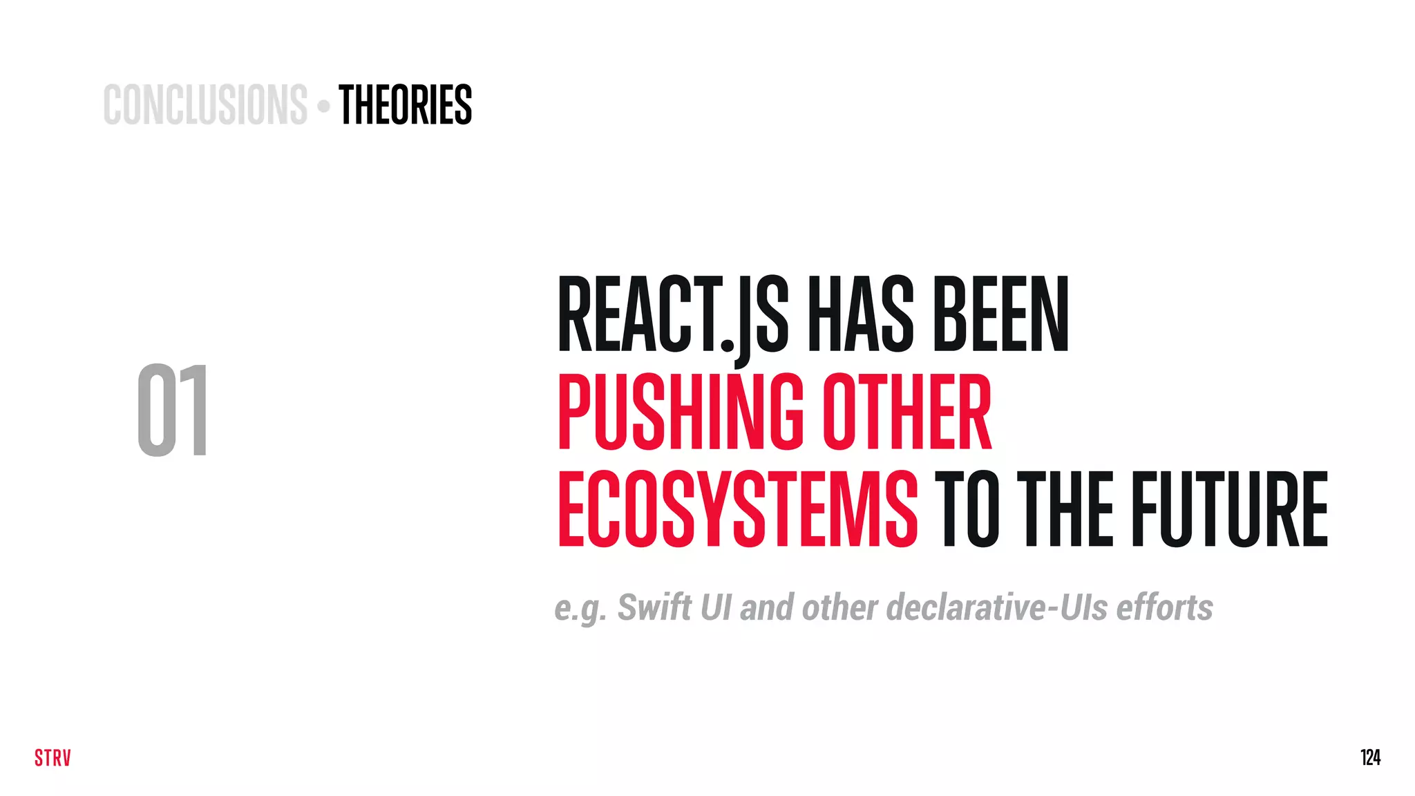 01
REACT.JSHASBEEN
PUSHINGOTHER
ECOSYSTEMSTOTHEFUTURE
124124
e.g. Swift UI and other declarative-UIs efforts
CONCLUSIONS• THEORIES
 