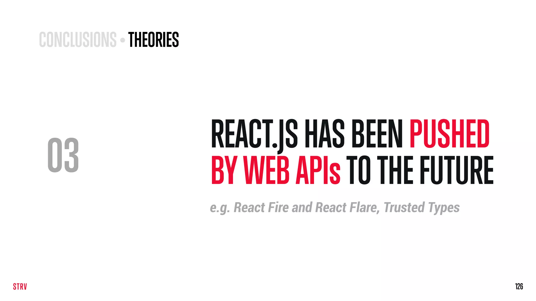 REACT.JSHASBEEN PUSHED
BYWEBAPIs TOTHEFUTURE
126126
e.g. React Fire and React Flare, Trusted Types
03
CONCLUSIONS• THEORIES
 