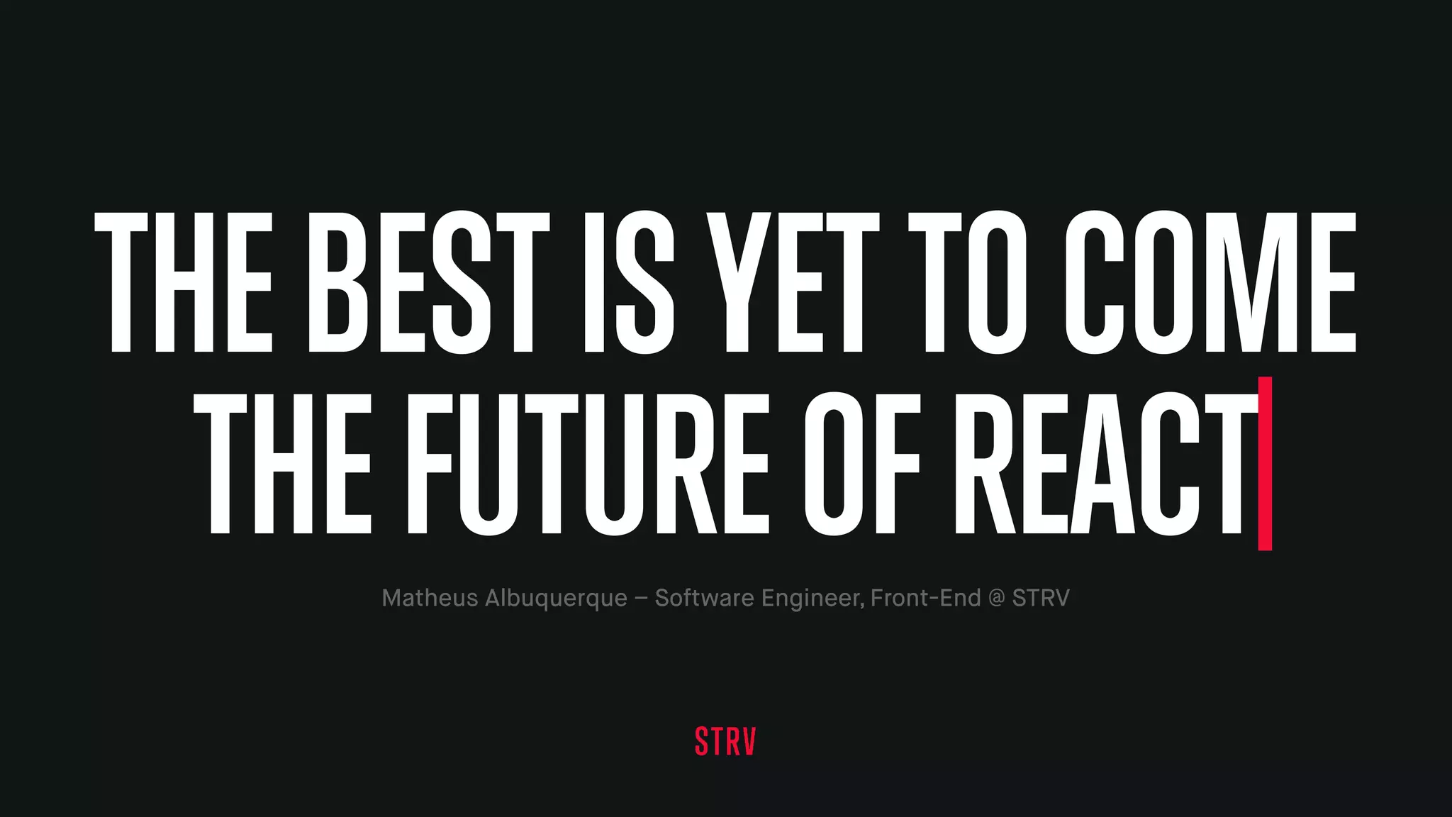 THEBESTISYETTOCOME
THEFUTUREOF REACTMatheus Albuquerque – Software Engineer, Front-End @ STRV
 