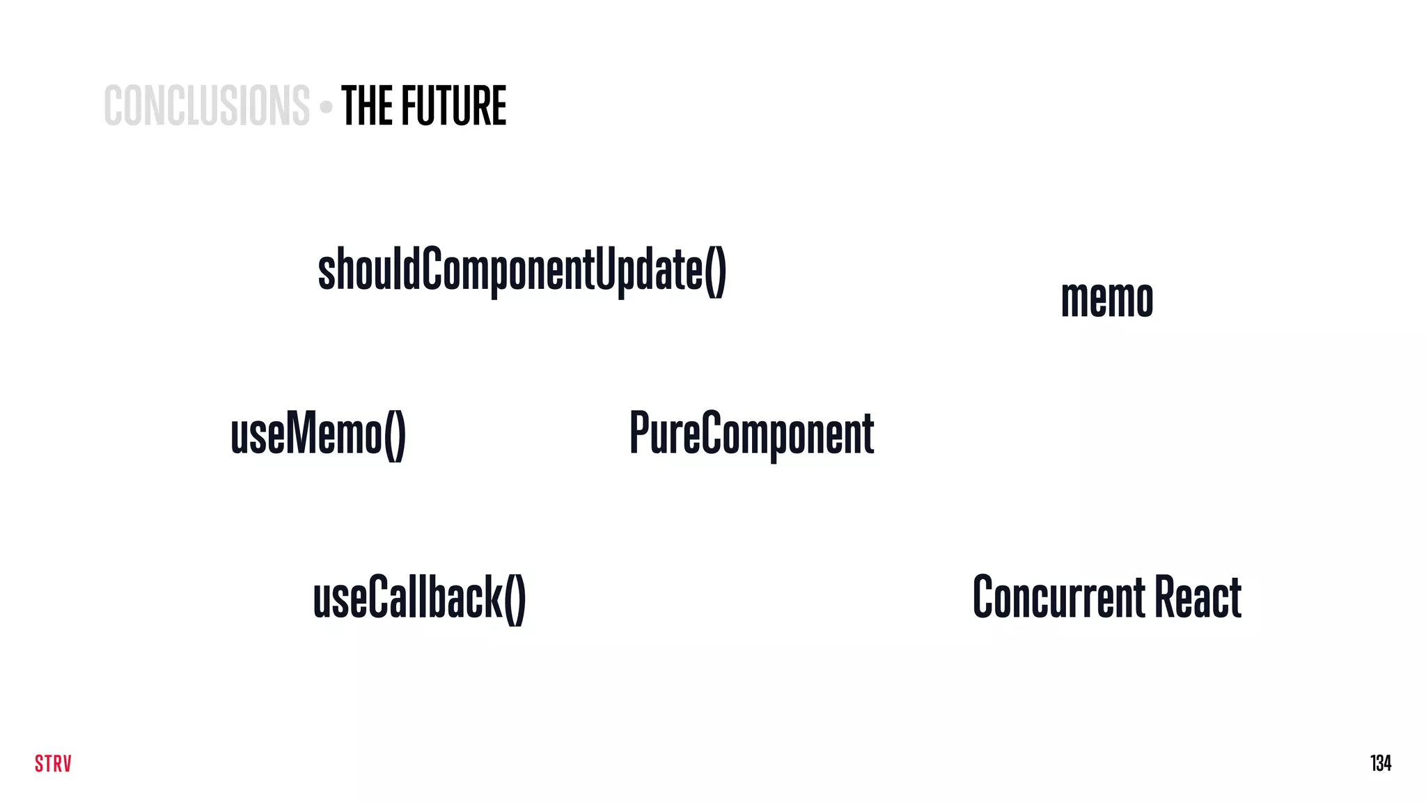 134
shouldComponentUpdate()
PureComponentuseMemo()
useCallback()
memo
ConcurrentReact
CONCLUSIONS• THEFUTURE
 