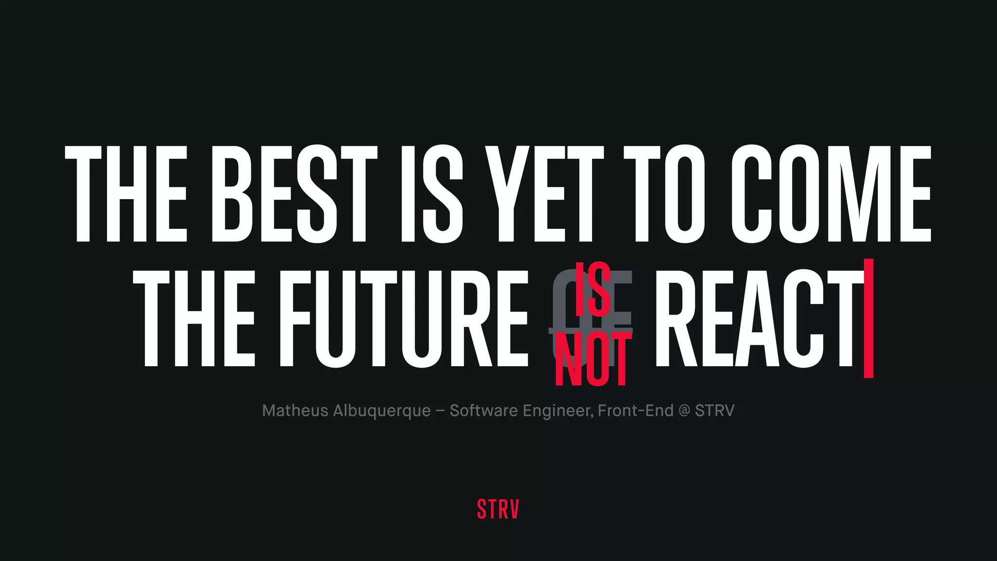 THEBESTISYETTOCOME
THEFUTUREOFREACTMatheus Albuquerque – Software Engineer, Front-End @ STRV
IS
NOT
 