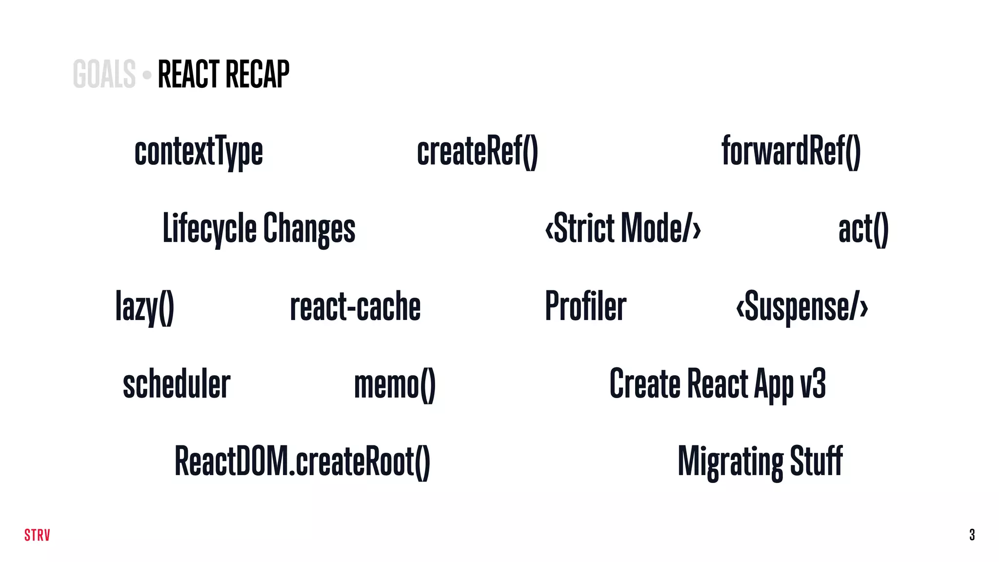 3
contextType createRef() forwardRef()
LifecycleChanges <StrictMode/> act()
MigratingStuffReactDOM.createRoot()
lazy() <Suspense/>react-cache Profiler
memo()scheduler CreateReactAppv3
GOALS•REACTRECAP
 