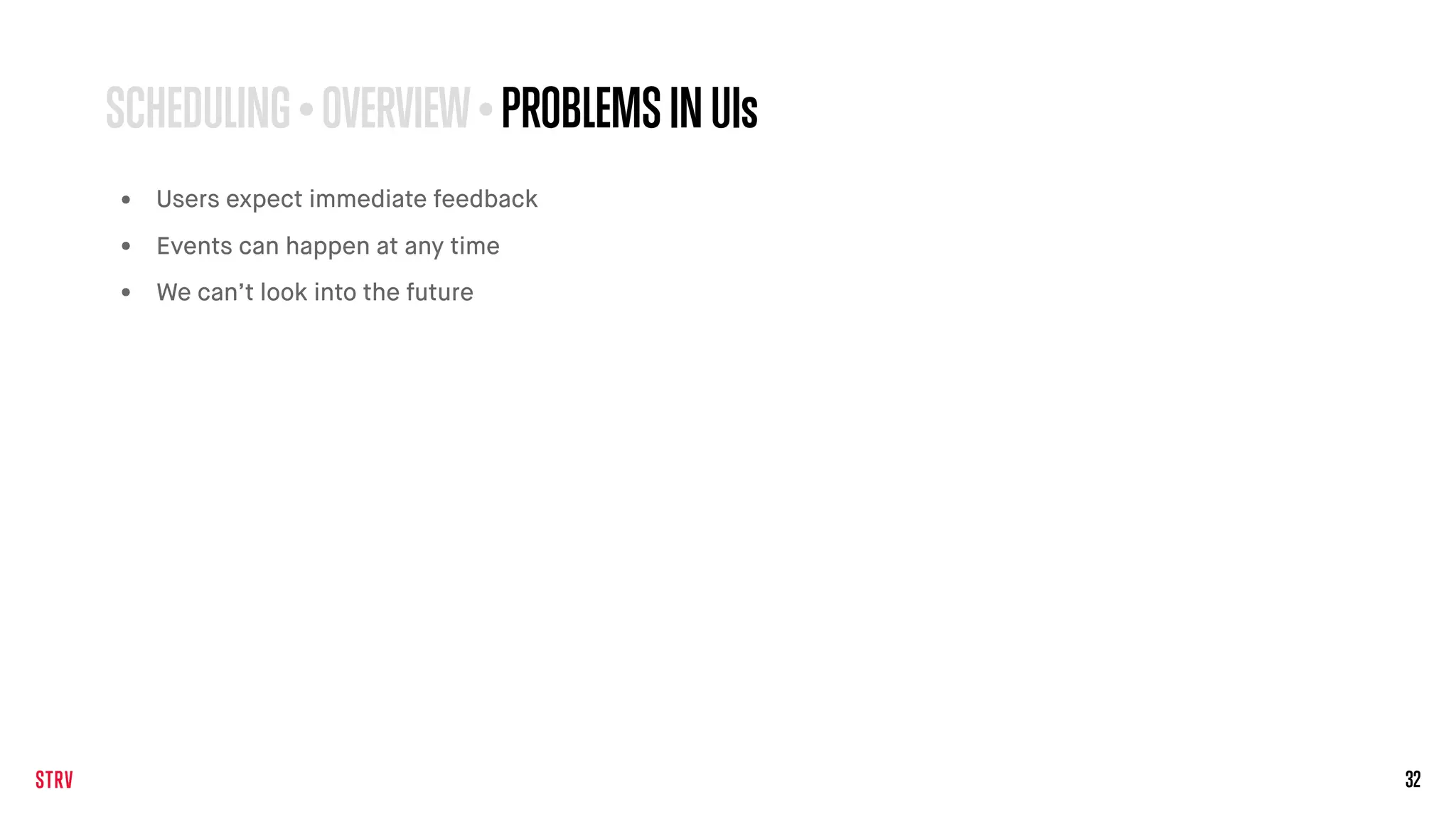 32
SCHEDULING • OVERVIEW• PROBLEMSINUIs
• Users expect immediate feedback
• Events can happen at any time
• We can’t look into the future
 