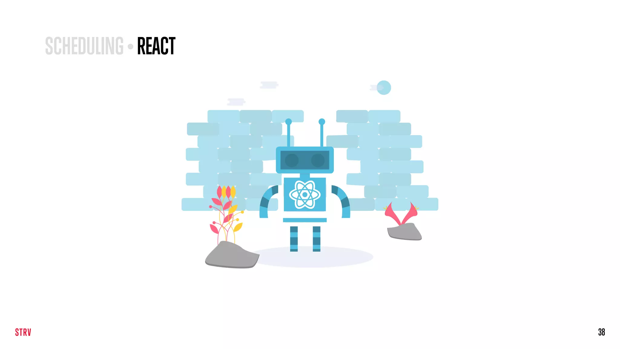 38
SCHEDULING • REACT
 