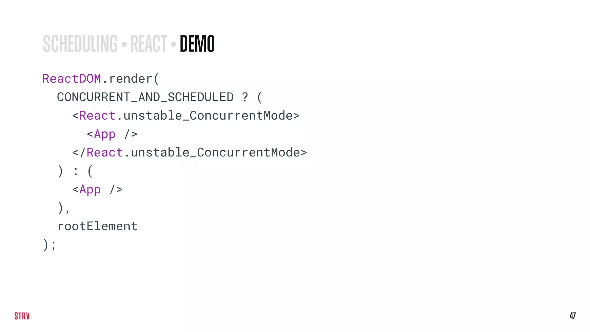 47
ReactDOM.render(
CONCURRENT_AND_SCHEDULED ? (
<React.unstable_ConcurrentMode>
<App />
</React.unstable_ConcurrentMode>
) : (
<App />
),
rootElement
);
SCHEDULING • REACT• DEMO
 