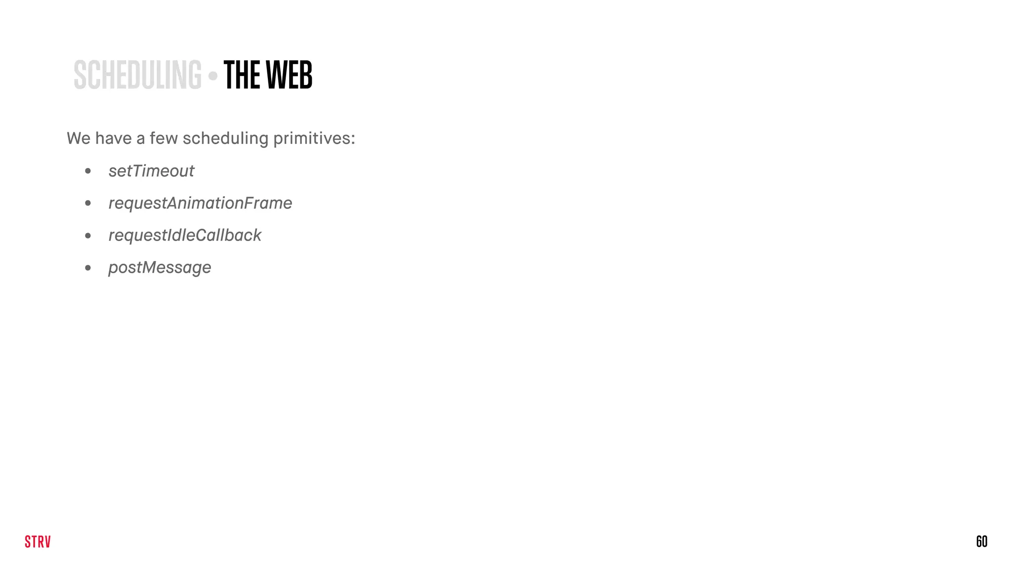 60
SCHEDULING • THEWEB
We have a few scheduling primitives:
• setTimeout
• requestAnimationFrame
• requestIdleCallback
• postMessage
 