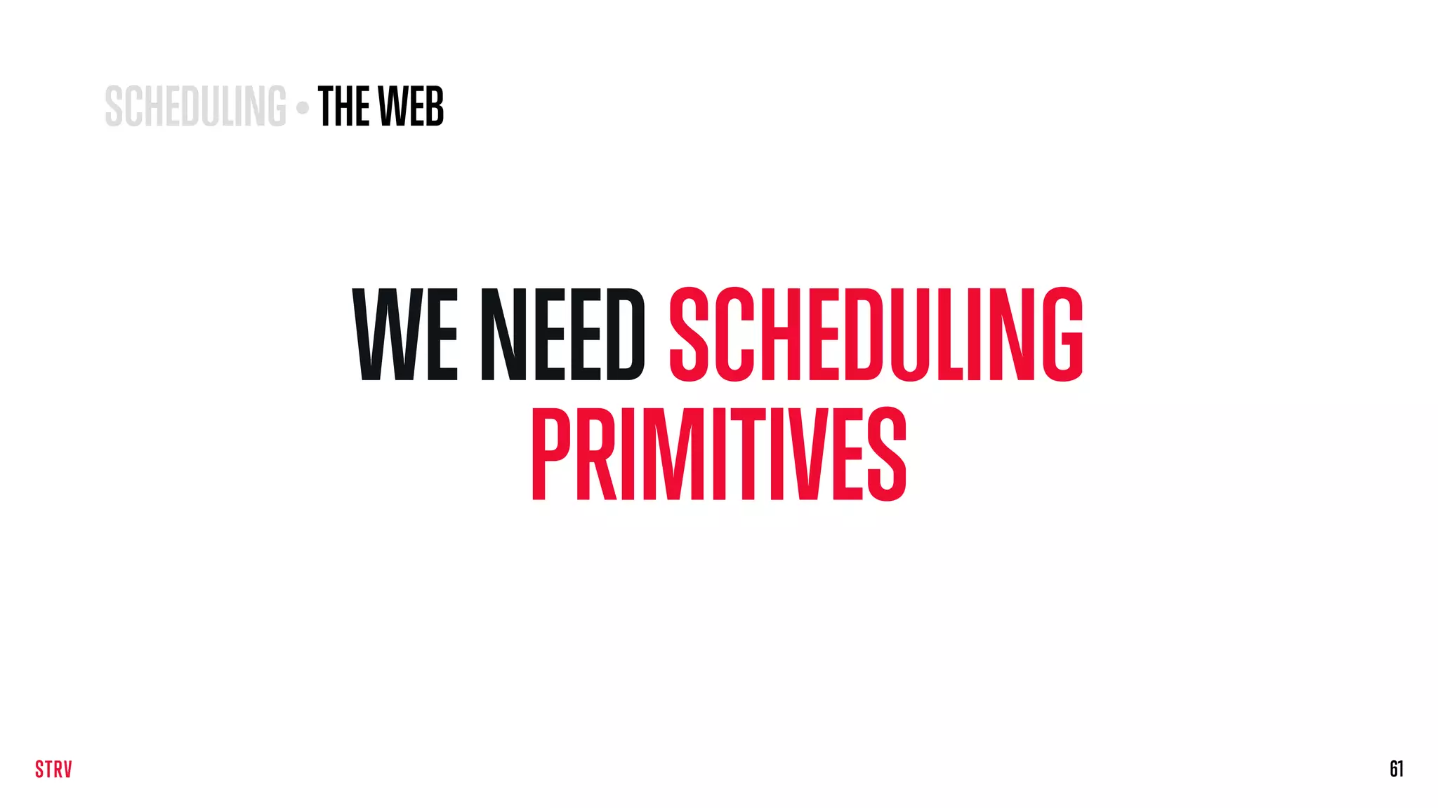 WENEEDSCHEDULING
PRIMITIVES
6161
SCHEDULING • THEWEB
 