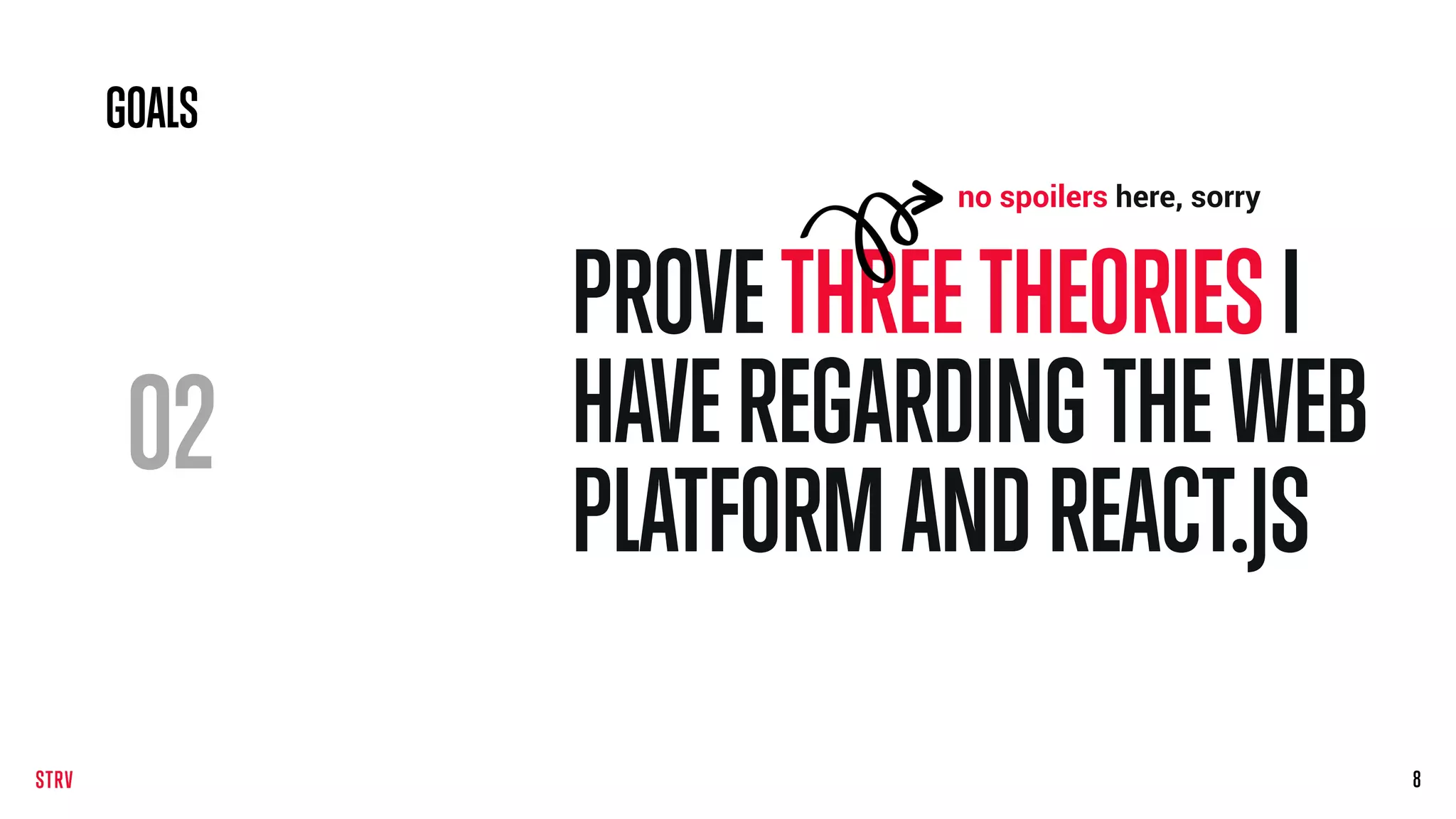 02
PROVETHREETHEORIES I
HAVEREGARDINGTHE WEB
PLATFORMAND REACT.JS
88
GOALS
no spoilers here, sorry
 