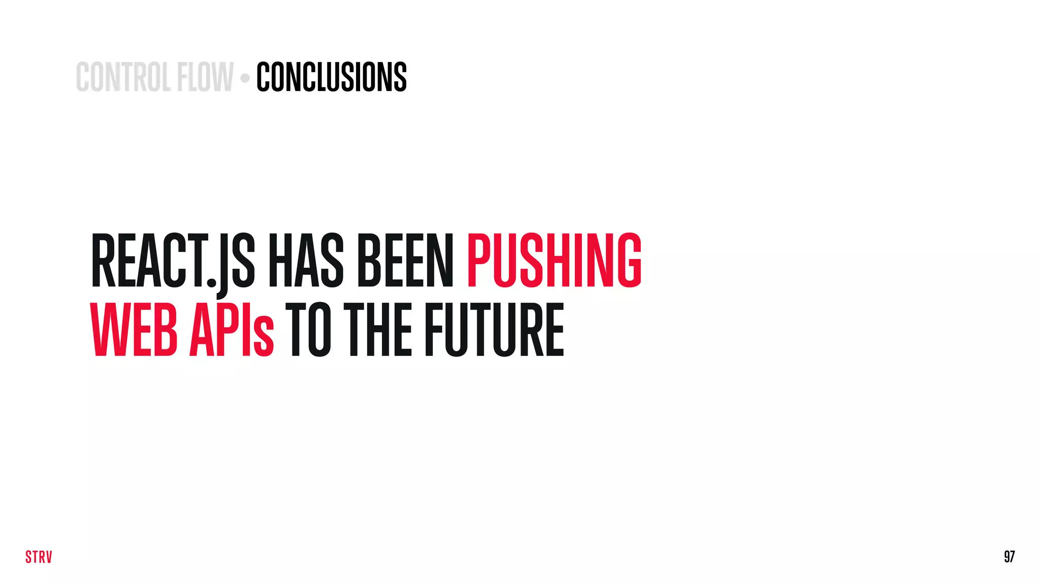 REACT.JSHASBEENPUSHING
WEB APIsTOTHEFUTURE
9797
CONTROLFLOW•CONCLUSIONS
 