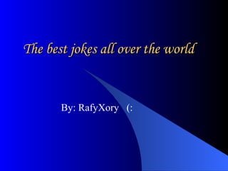 The best jokes all over the world By: RafyXory  (: 