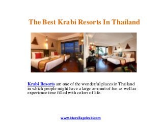 The Best Krabi Resorts In Thailand




Krabi Resorts are one of the wonderful places in Thailand
in which people might have a large amount of fun as well as
experience time filled with colors of life.




                  www.bluevillagekrabi.com
 