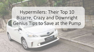 Hypermilers: Their Top 10
Bizarre, Crazy and Downright
Genius Tips to Save at the Pump
 