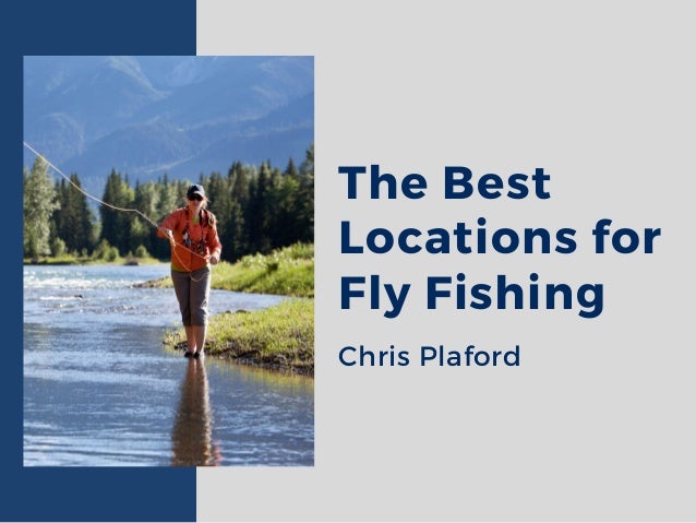The Best
Locations for
Fly Fishing
Chris Plaford
 