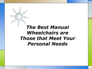 The Best Manual
  Wheelchairs are
Those that Meet Your
  Personal Needs
 