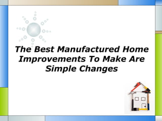 The Best Manufactured Home
 Improvements To Make Are
      Simple Changes
 