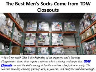 The Best Men’s Socks Come from TDW
Closeouts
Where’s my sock? That is the beginning of an argument and a brewing
disagreement. Items that require a partner when wearing tend to get lost. TDW
Closeouts can end the strife among at family members who fight over socks. The
solution is to buy as many pairs of socks as you can, and everyone will have enough.
 