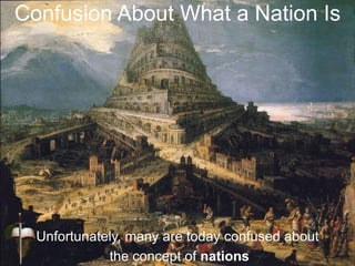 Confusion About What a Nation Is
Unfortunately, many are today confused about
the concept of nations
 
