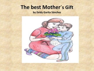 The best Mother´s Gift
by Zeidy Garita Sánchez
 