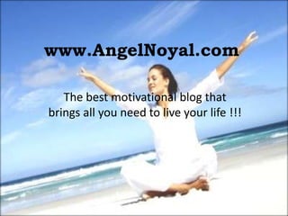 www.AngelNoyal.com

   The best motivational blog that
brings all you need to live your life !!!
 
