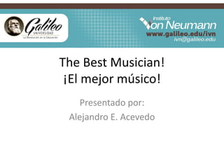 The Best Musician!
¡El mejor músico!
Presentado por:
Alejandro E. Acevedo
 