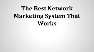 The Best Network
Marketing System That
Works
 