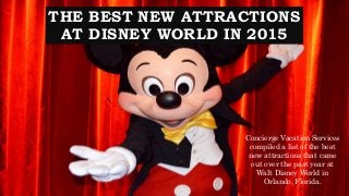 THE BEST NEW ATTRACTIONS
AT DISNEY WORLD IN 2015
Concierge Vacation Services
compiled a list of the best
new attractions that came
out over the past year at
Walt Disney World in
Orlando, Florida.
 