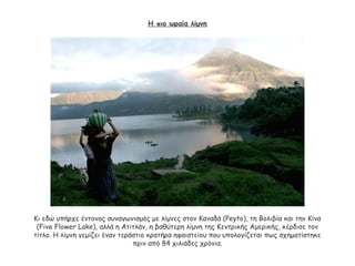 Η πιο ωραία λίμνη
Κι εδώ υπήρχε έντονος συναγωνισμός με λίμνες στον Καναδά (Peyto), τη Βολιβία και την Κίνα
(Five Flower Lake), αλλά η Ατιτλάν, η βαθύτερη λίμνη της Κεντρικής Αμερικής, κέρδισε τον
τίτλο. Η λίμνη γεμίζει έναν τεράστιο κρατήρα ηφαιστείου που υπολογίζεται πως σχηματίστηκε
πριν από 84 χιλιάδες χρόνια.
 