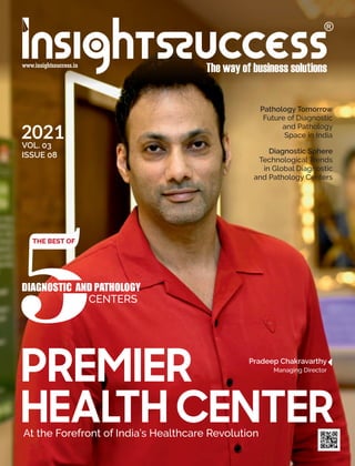 PREMIER
HEALTH CENTER
At the Forefront of India’s Healthcare Revolution
Pradeep Chakravarthy
Managing Director
DIAGNOSTIC AND PATHOLOGY
CENTERS
THE BEST OF
Diagnostic Sphere
Technological Trends
in Global Diagnostic
and Pathology Centers
Pathology Tomorrow
Future of Diagnostic
and Pathology
Space in India
2021
VOL. 03
ISSUE 08
 
