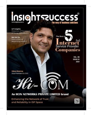 VOL- 09
ISSUE 01
2021
Enhancing the Network of Trust
and Reliability in ISP Space
IoT Insights
Dissection of the Internet
of Things (IoT) Industry
Internet
Service Provider
Companies
The Best of
Vikas Sharma
Vice President & CEO
An HCIN NETWORKS PRIVATE LIMITED brand
Net Set Go
How is Internet
Beneﬁtting MSMEs?
 