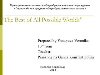 “The Best of All Possible Worlds”
Prepared by Yusupova Veronika
10th
form
Teacher:
Perezhogina Galina Konstantinovna
Муниц...