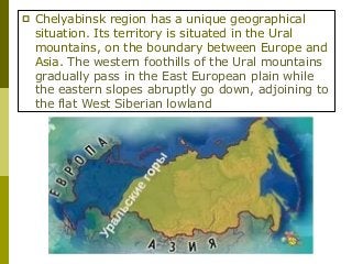  Chelyabinsk region has a unique geographical
situation. Its territory is situated in the Ural
mountains, on the boundary...