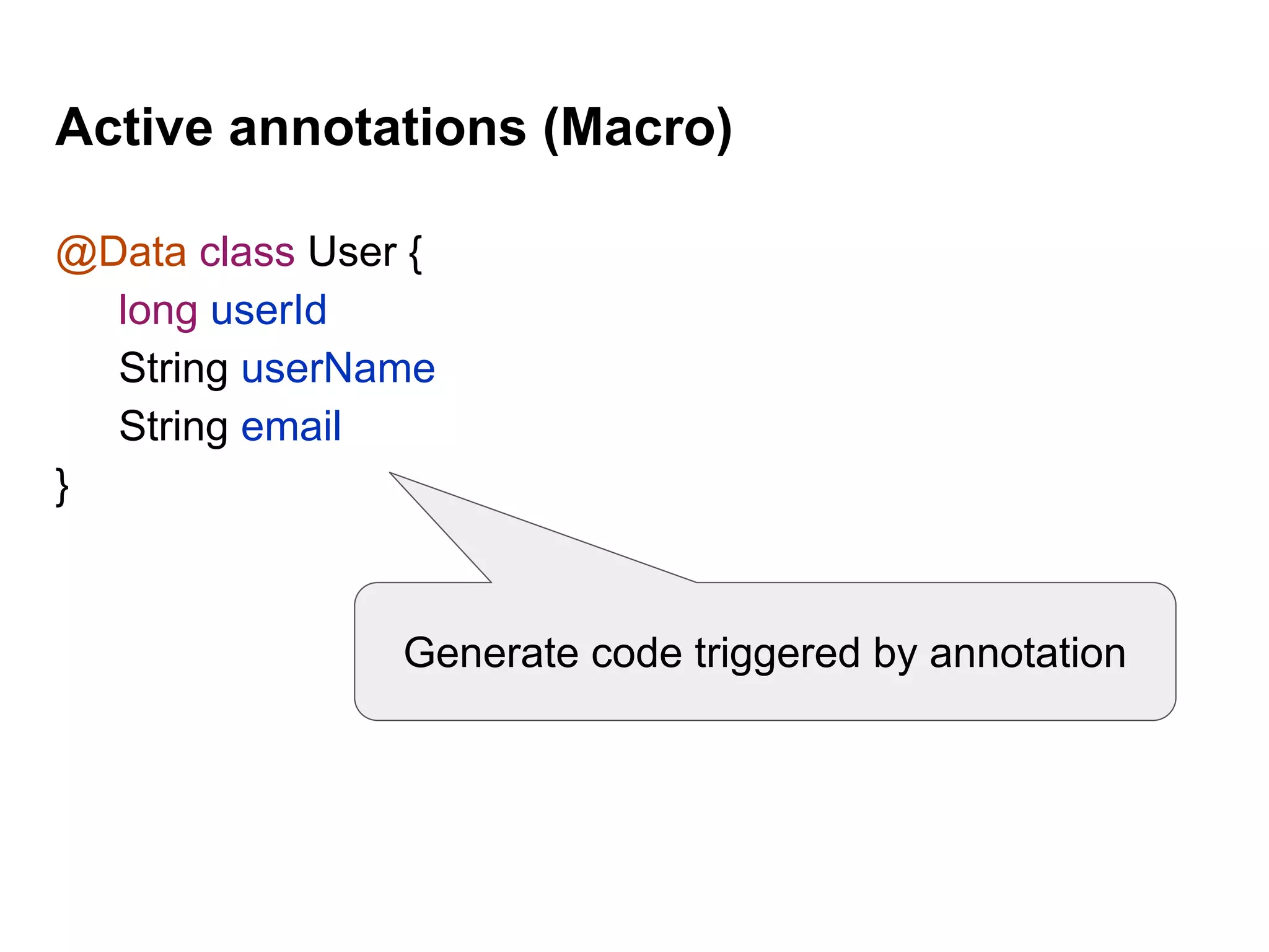 Active annotations (Macro)
@Data class User {
long userId
String userName
String email
}
Generate code triggered by annotation
 