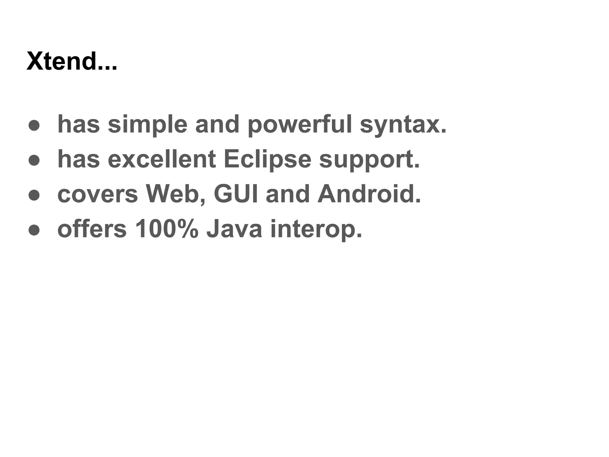 Xtend...
● has simple and powerful syntax.
● has excellent Eclipse support.
● covers Web, GUI and Android.
● offers 100% Java interop.
 