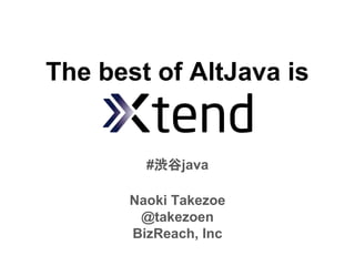 The best of AltJava is
Naoki Takezoe
@takezoen
BizReach, Inc
#渋谷java
 